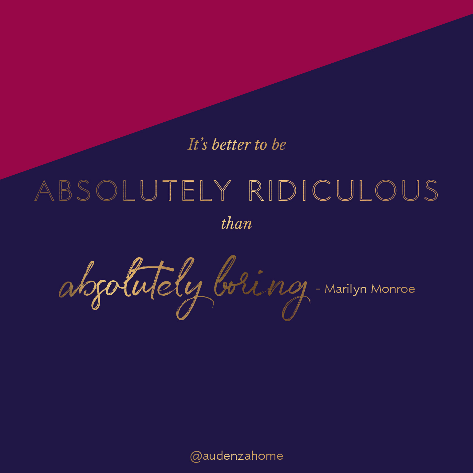 It's better to be absolutely ridiculous than absolutely boring! - Marilyn Monroe